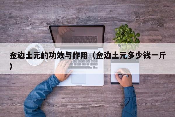 金边土元的功效与作用（金边土元多少钱一斤）