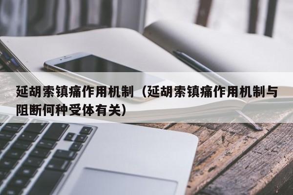 延胡索镇痛作用机制（延胡索镇痛作用机制与阻断何种受体有关）
