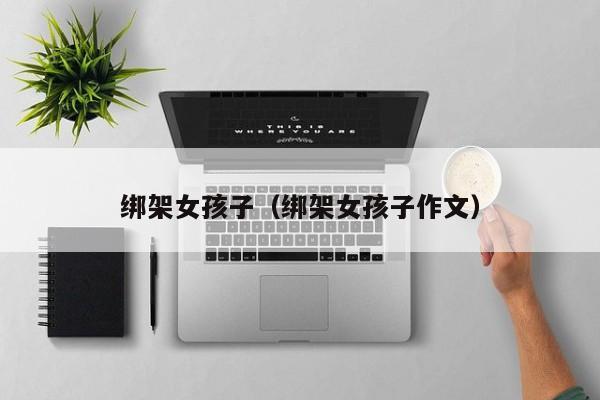 绑架女孩子（绑架女孩子作文）