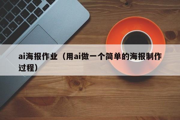 ai海报作业（用ai做一个简单的海报制作过程）