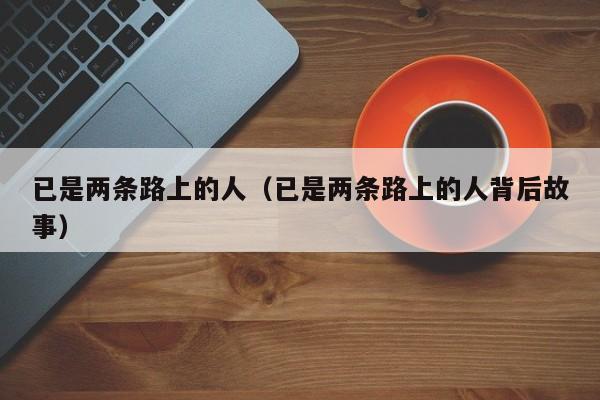 已是两条路上的人（已是两条路上的人背后故事）