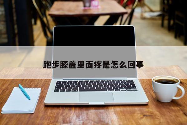 跑步膝盖里面疼是怎么回事