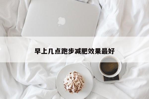 早上几点跑步减肥效果最好